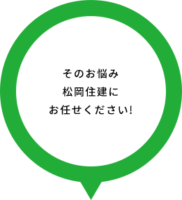 そのお悩み松岡住建にお任せください!